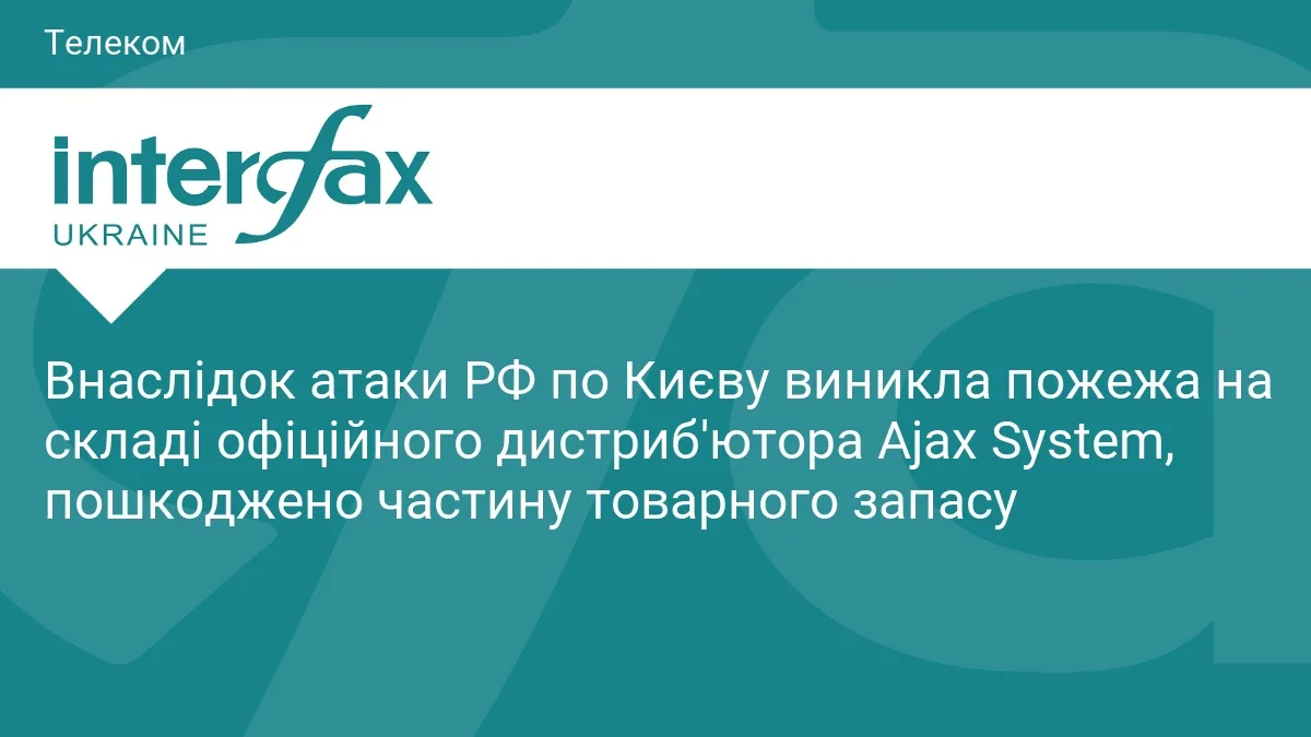Внаслідок атаки РФ по Києву виникла пожежа на складі офіційного дистриб'ютора Ajax System, пошкоджено частину товарного запасу